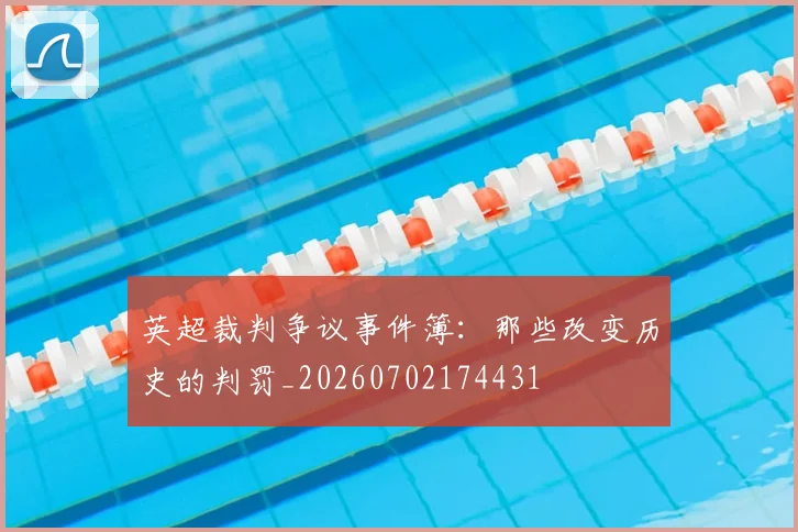 英超裁判争议事件簿：那些改变历史的判罚_20260702174431