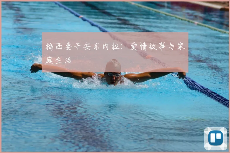 梅西妻子安东内拉:爱情故事与家庭生活