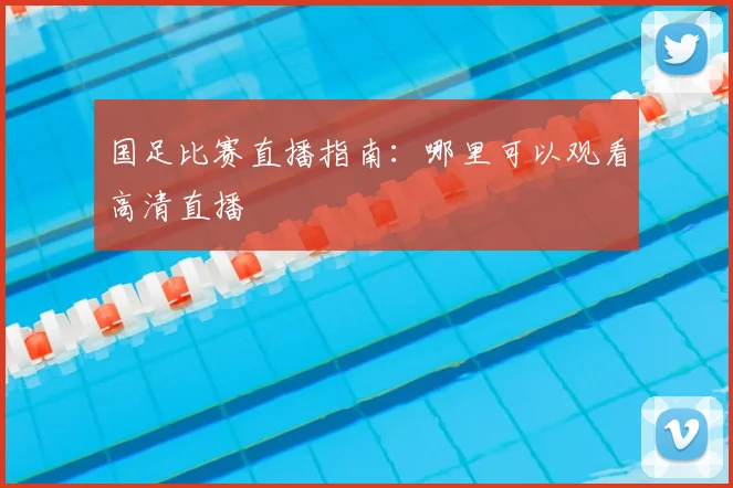 国足比赛直播指南:哪里可以观看高清直播