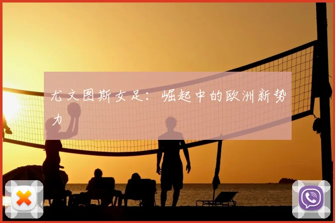 尤文图斯女足:崛起中的欧洲新势力