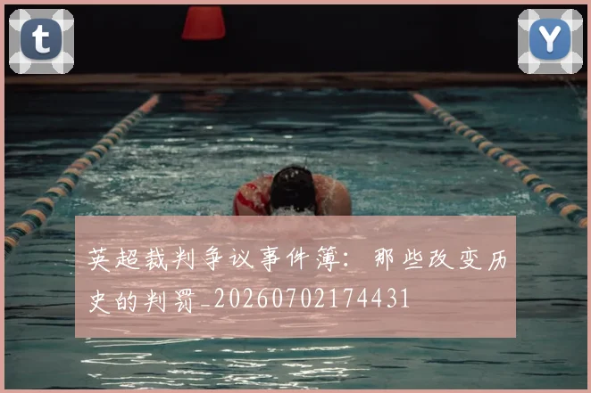 英超裁判争议事件簿:那些改变历史的判罚_20260702174431