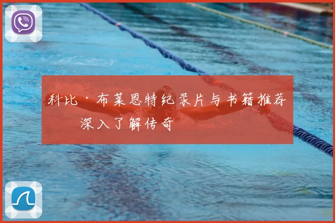 科比·布莱恩特纪录片与书籍推荐：深入了解传奇