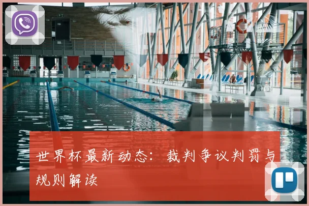 世界杯最新动态：裁判争议判罚与规则解读