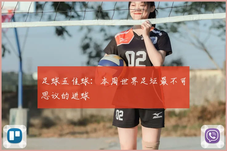 足球五佳球：本周世界足坛最不可思议的进球