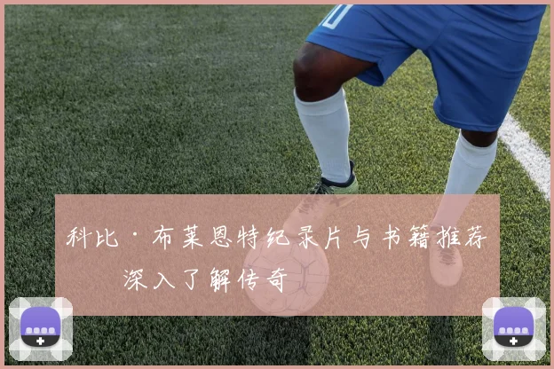 科比·布莱恩特纪录片与书籍推荐：深入了解传奇