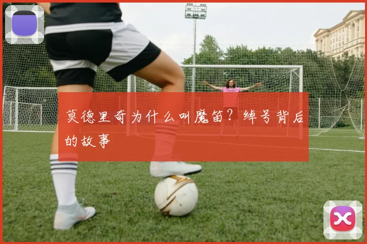 莫德里奇为什么叫魔笛？绰号背后的故事