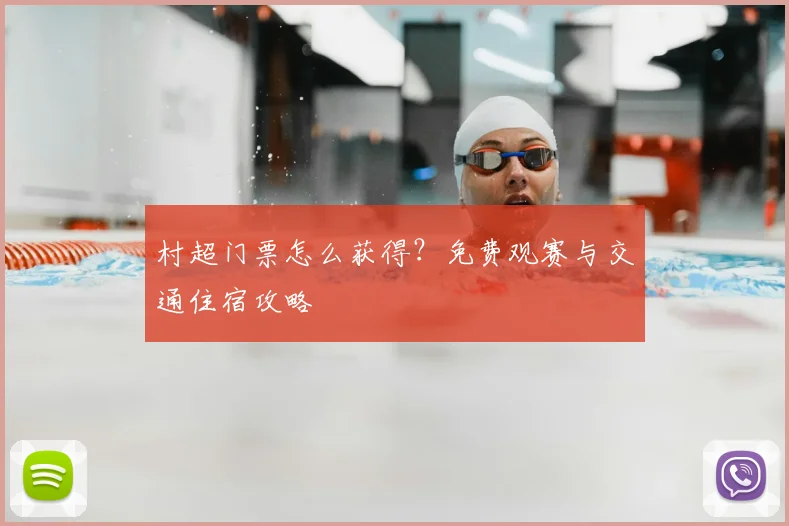 村超门票怎么获得？免费观赛与交通住宿攻略
